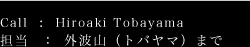 Call:Hiroaki Tobayama　担当：外波山（トバヤマ）まで